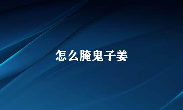 怎么腌鬼子姜