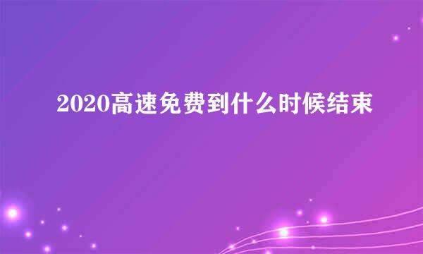 2020高速免费到什么时候结束