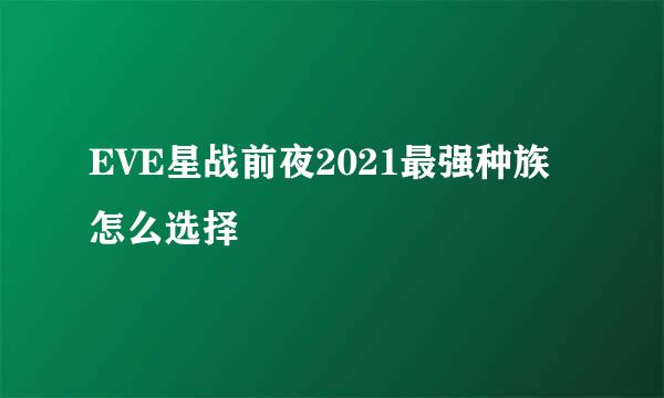 EVE星战前夜2021最强种族怎么选择