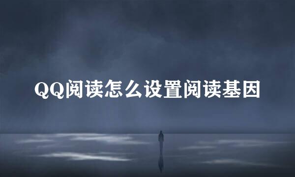 QQ阅读怎么设置阅读基因