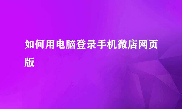 如何用电脑登录手机微店网页版