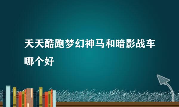 天天酷跑梦幻神马和暗影战车哪个好