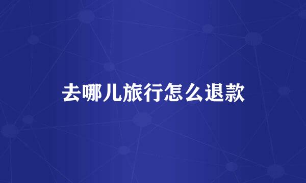 去哪儿旅行怎么退款