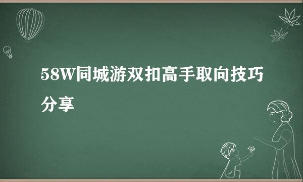 58W同城游双扣高手取向技巧分享