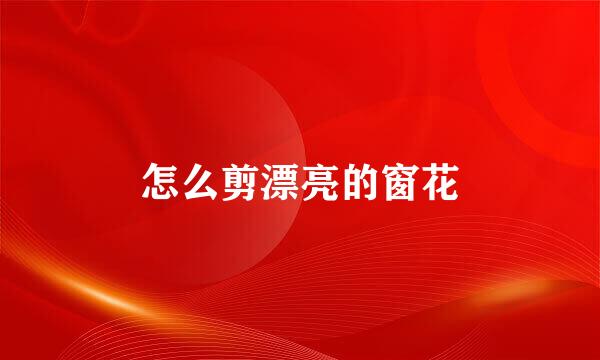 怎么剪漂亮的窗花