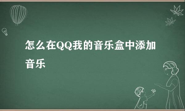 怎么在QQ我的音乐盒中添加音乐
