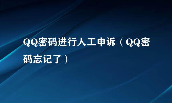 QQ密码进行人工申诉（QQ密码忘记了）