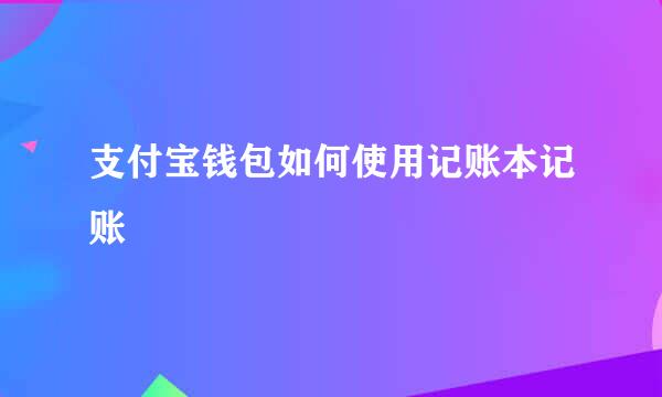 支付宝钱包如何使用记账本记账