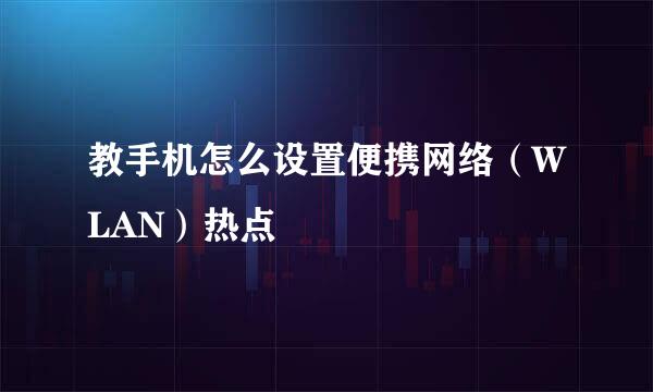 教手机怎么设置便携网络（WLAN）热点