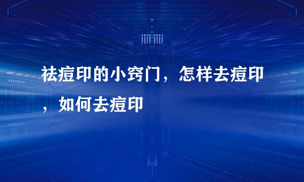 祛痘印的小窍门，怎样去痘印，如何去痘印