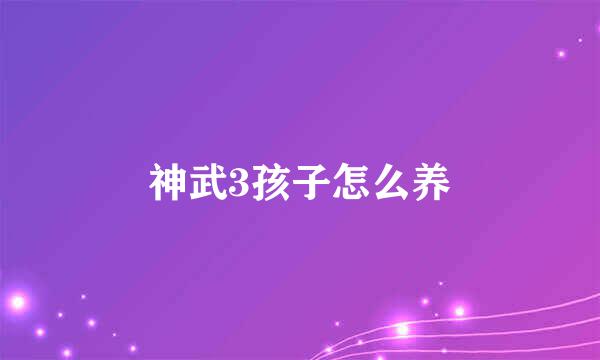 神武3孩子怎么养