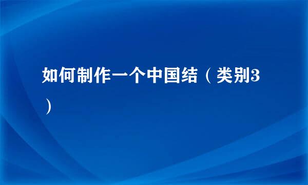 如何制作一个中国结（类别3）