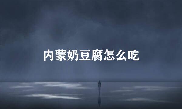 内蒙奶豆腐怎么吃