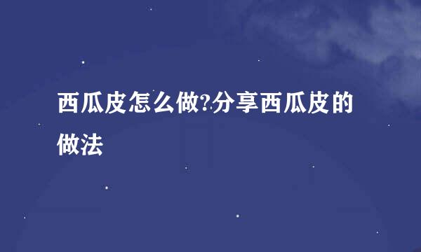 西瓜皮怎么做?分享西瓜皮的做法