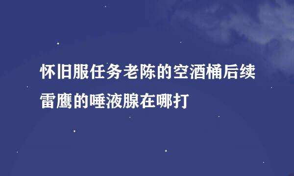 怀旧服任务老陈的空酒桶后续雷鹰的唾液腺在哪打
