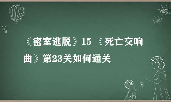《密室逃脱》15 《死亡交响曲》第23关如何通关