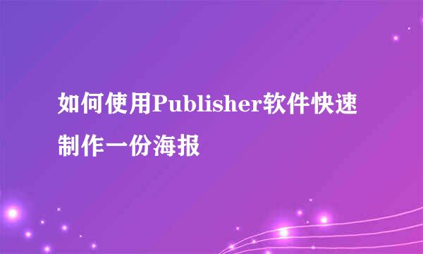 如何使用Publisher软件快速制作一份海报