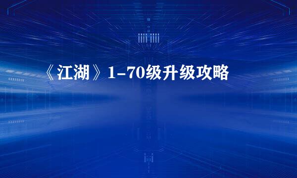 《江湖》1-70级升级攻略