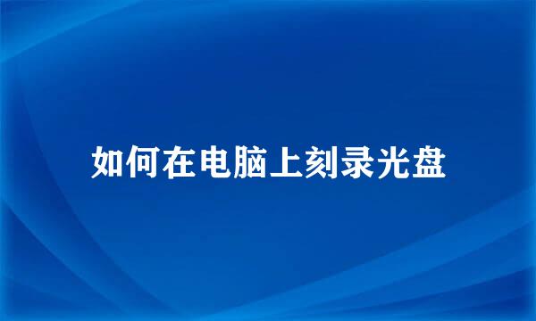 如何在电脑上刻录光盘