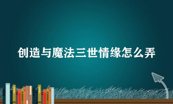 创造与魔法三世情缘怎么弄