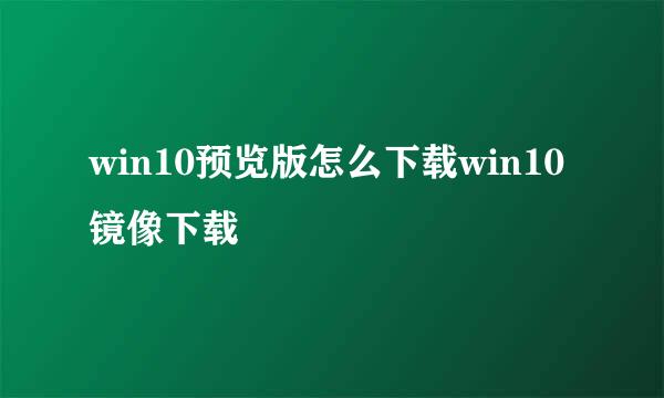 win10预览版怎么下载win10镜像下载