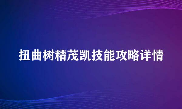 扭曲树精茂凯技能攻略详情