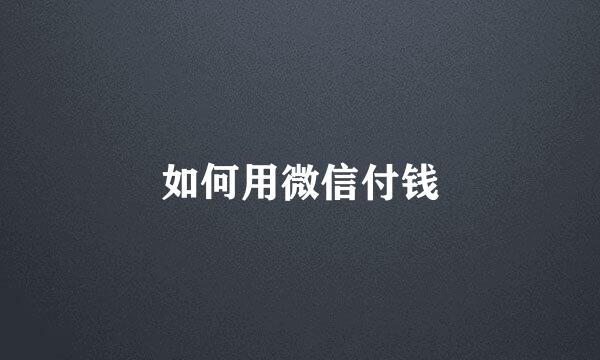 如何用微信付钱