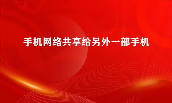 手机网络共享给另外一部手机