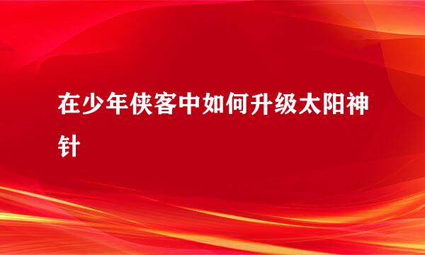 在少年侠客中如何升级太阳神针