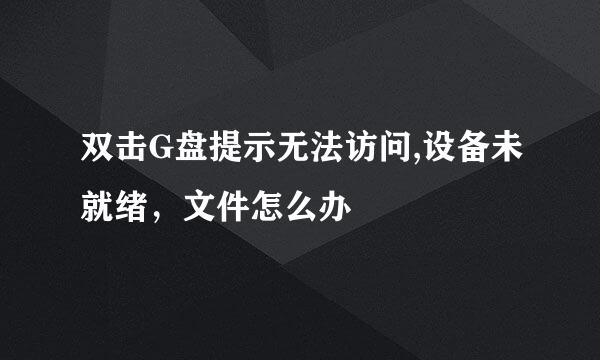 双击G盘提示无法访问,设备未就绪，文件怎么办