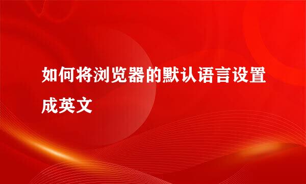 如何将浏览器的默认语言设置成英文