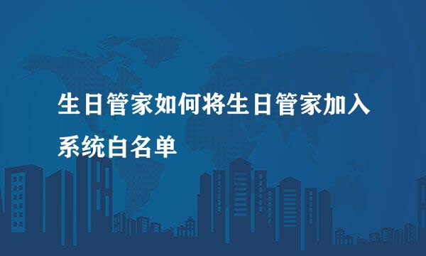 生日管家如何将生日管家加入系统白名单