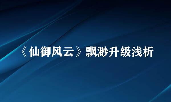 《仙御风云》飘渺升级浅析