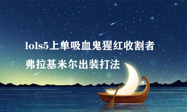 lols5上单吸血鬼猩红收割者 弗拉基米尔出装打法