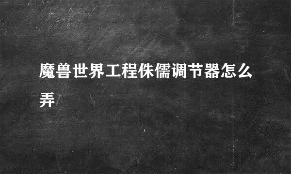 魔兽世界工程侏儒调节器怎么弄