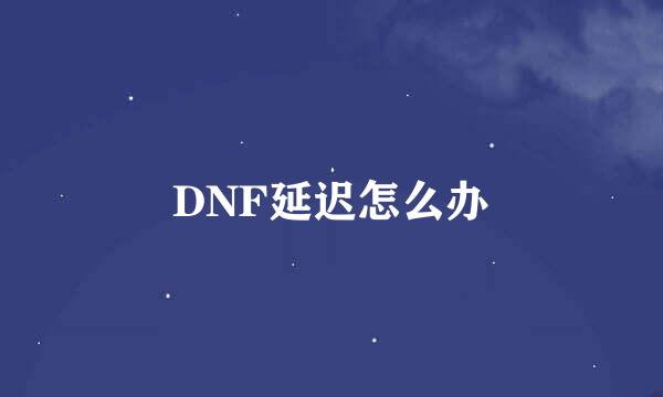 DNF延迟怎么办