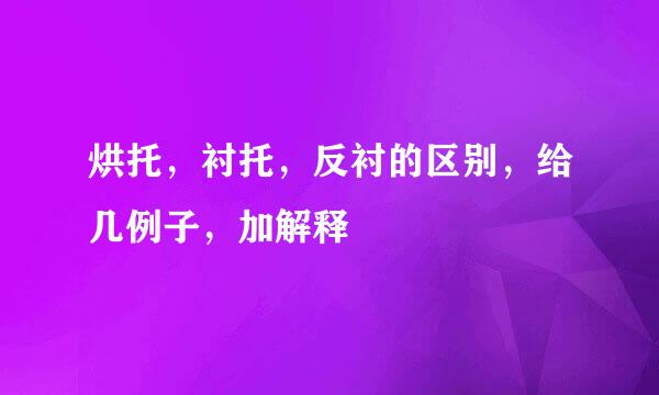 烘托，衬托，反衬的区别，给几例子，加解释