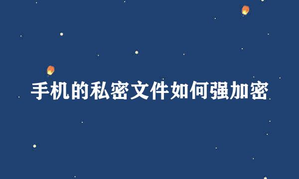 手机的私密文件如何强加密