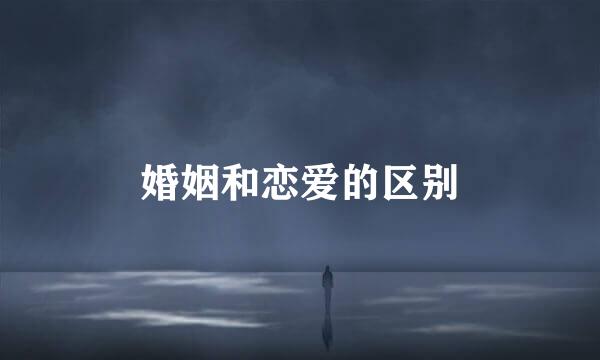 婚姻和恋爱的区别