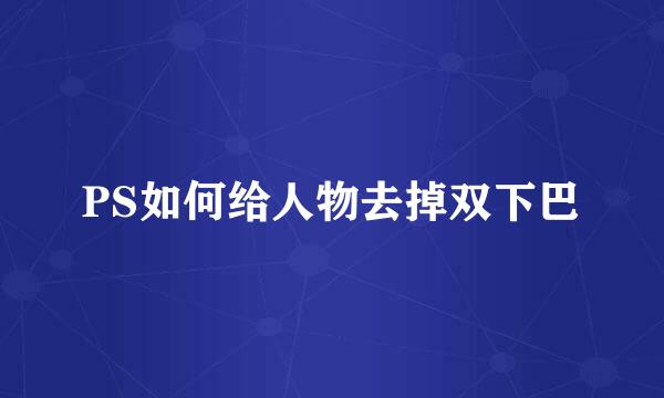 PS如何给人物去掉双下巴
