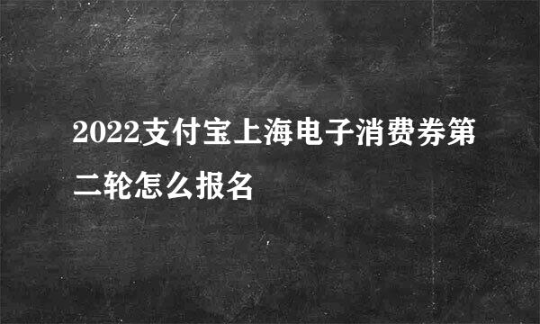 2022支付宝上海电子消费券第二轮怎么报名