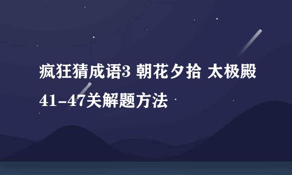 疯狂猜成语3 朝花夕拾 太极殿41-47关解题方法