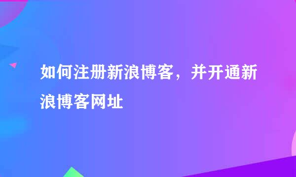 如何注册新浪博客，并开通新浪博客网址