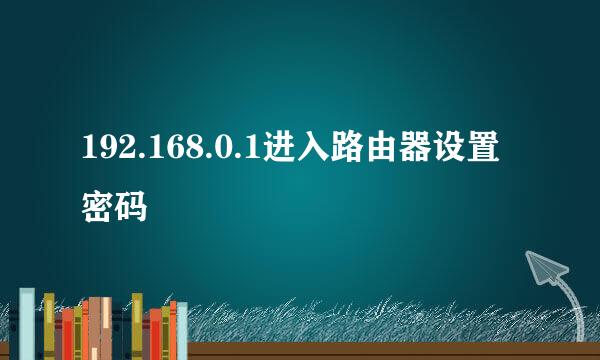 192.168.0.1进入路由器设置密码