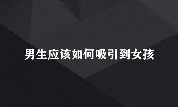 男生应该如何吸引到女孩