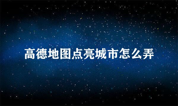 高德地图点亮城市怎么弄
