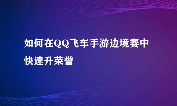 如何在QQ飞车手游边境赛中快速升荣誉