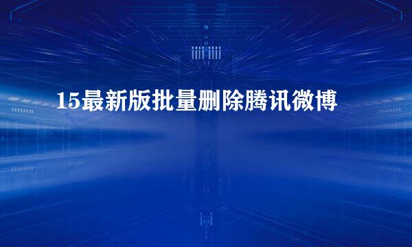 15最新版批量删除腾讯微博