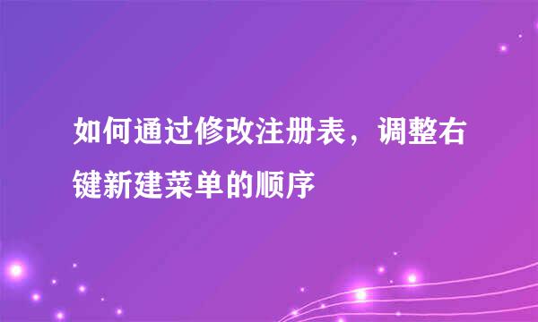 如何通过修改注册表，调整右键新建菜单的顺序