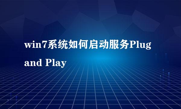 win7系统如何启动服务Plug and Play